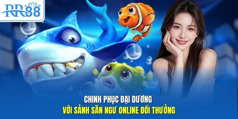 Chinh phục đại dương với sảnh săn ngư online đổi thưởng