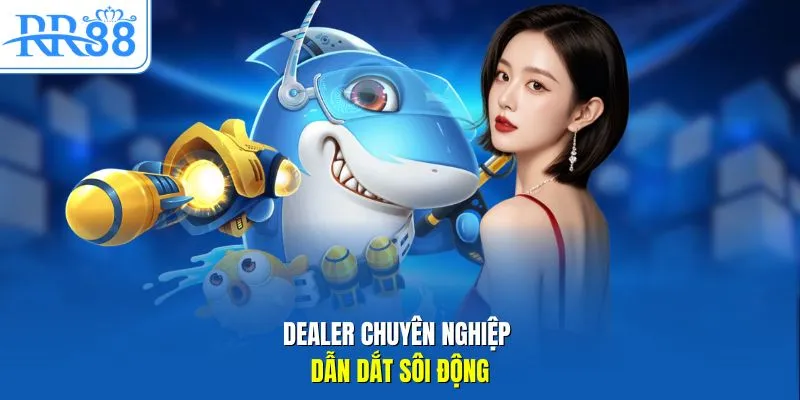 Dealer chuyên nghiệp dẫn dắt sôi động