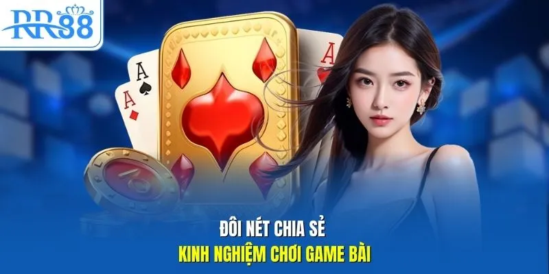 Đôi nét chia sẻ kinh nghiệm chơi game bài