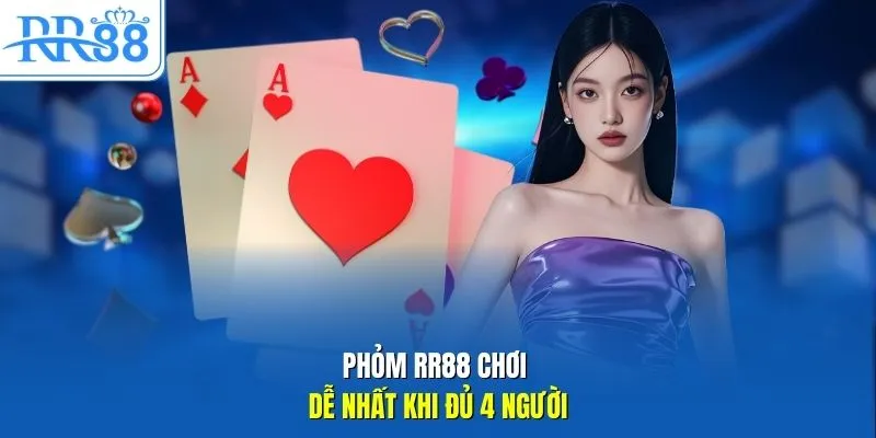 Phỏm RR88 chơi dễ nhất khi đủ 4 người