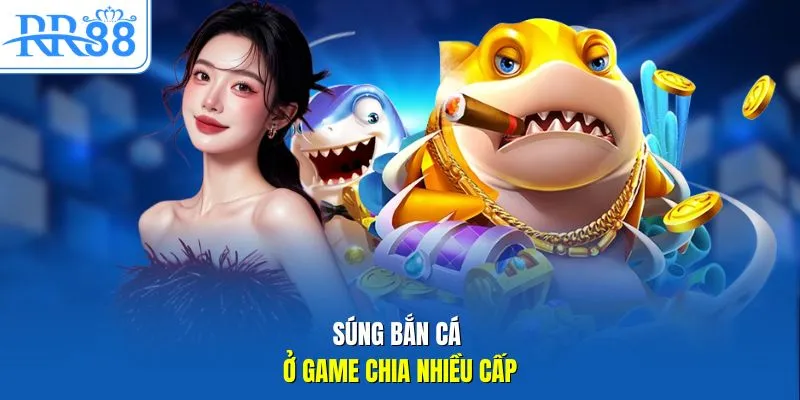 Súng bắn cá ở game chia nhiều cấp